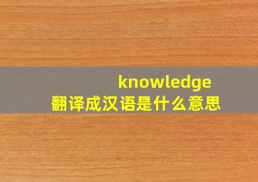 knowledge翻译成汉语是什么意思