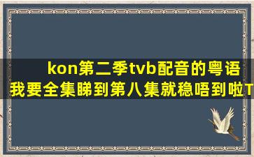 kon第二季tvb配音的粤语 我要全集(睇到第八集就稳唔到啦)TT 有噶追加...