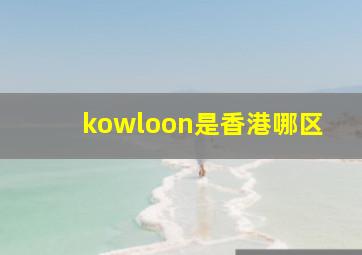 kowloon是香港哪区