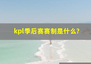 kpl季后赛赛制是什么?