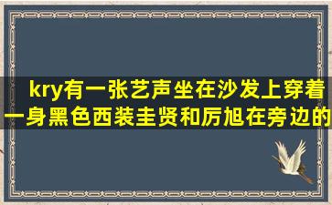 kry有一张艺声坐在沙发上穿着一身黑色西装圭贤和厉旭在旁边的一张