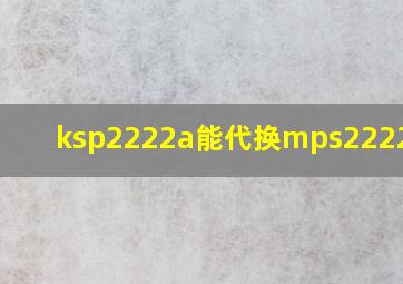 ksp2222a能代换mps2222a吗?