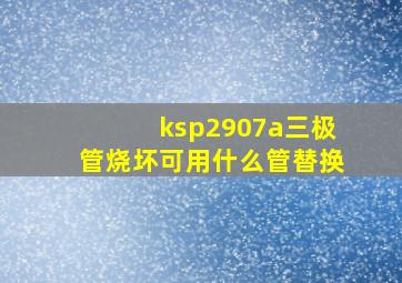 ksp2907a三极管烧坏可用什么管替换