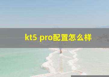 kt5 pro配置怎么样