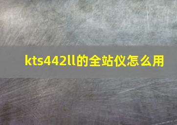 kts442ll的全站仪怎么用