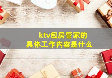 ktv包房管家的具体工作内容是什么