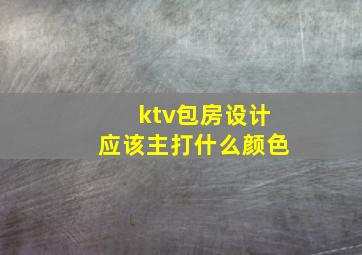 ktv包房设计应该主打什么颜色