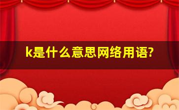 k是什么意思网络用语?