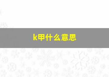 k甲什么意思