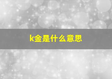 k金是什么意思