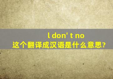 l don' t no 这个翻译成汉语是什么意思?