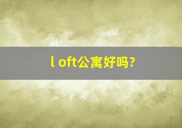 l oft公寓好吗?