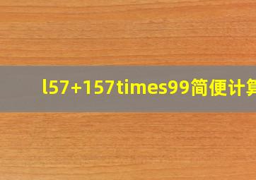 l57+157×99简便计算?