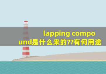 lapping compound是什么来的??有何用途