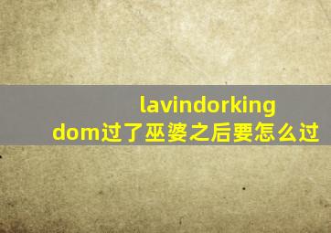 lavindorkingdom过了巫婆之后要怎么过