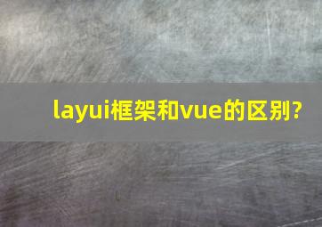 layui框架和vue的区别?