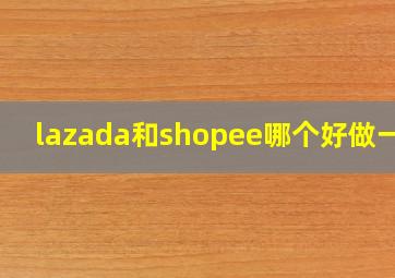 lazada和shopee哪个好做一点