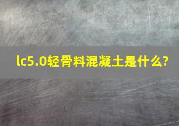 lc5.0轻骨料混凝土是什么?