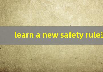 learn a new safety rule造句