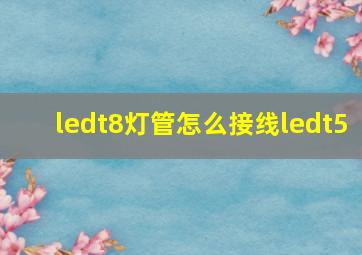 ledt8灯管怎么接线ledt5