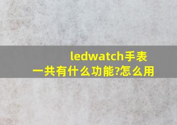 ledwatch手表一共有什么功能?怎么用
