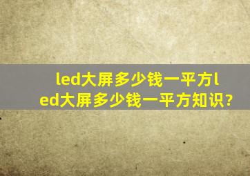 led大屏多少钱一平方,led大屏多少钱一平方知识?