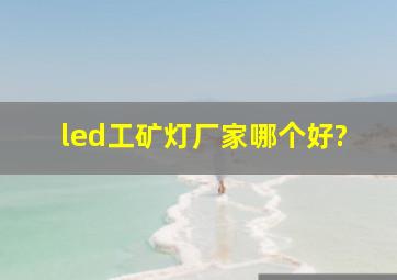 led工矿灯厂家哪个好?