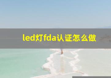 led灯fda认证怎么做