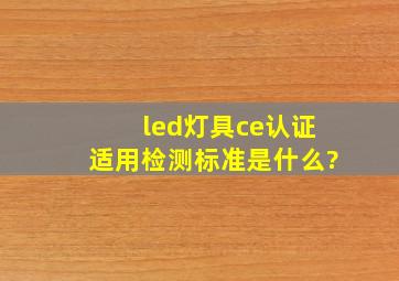 led灯具ce认证适用检测标准是什么?