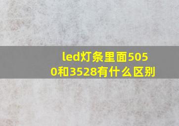 led灯条里面5050和3528有什么区别