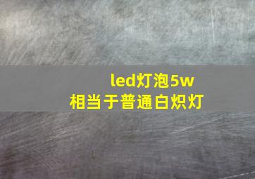 led灯泡5w相当于普通白炽灯