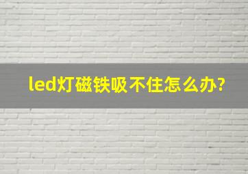 led灯磁铁吸不住怎么办?