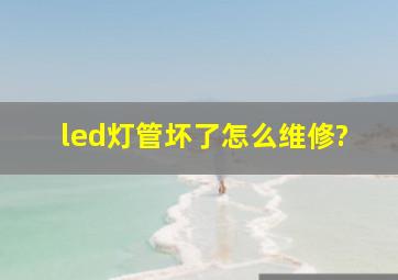 led灯管坏了怎么维修?