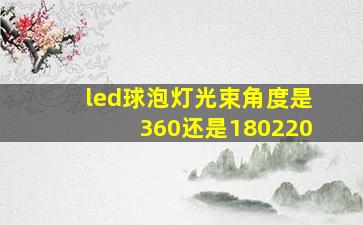 led球泡灯光束角度是360还是180,220