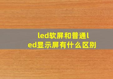 led软屏和普通led显示屏有什么区别