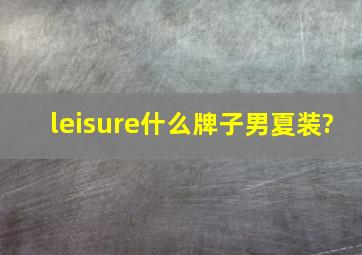 leisure什么牌子男夏装?