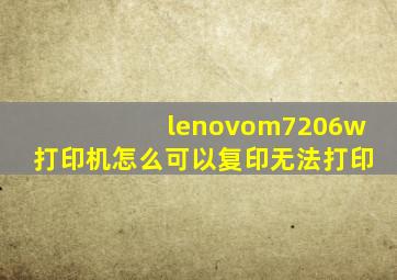 lenovom7206w打印机怎么可以复印无法打印(