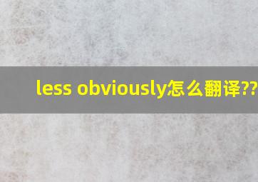 less obviously怎么翻译???