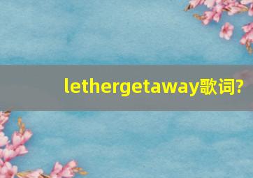 lethergetaway歌词?