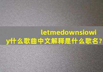 letmedownsiowiy什么歌曲中文解释是什么歌名?