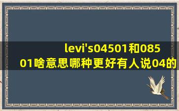 levi's04501和08501啥意思((哪种更好((有人说04的好是吗((