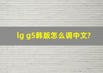 lg g5韩版怎么调中文?