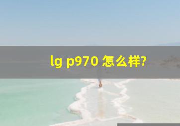 lg p970 怎么样?