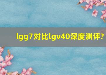 lgg7对比lgv40深度测评?