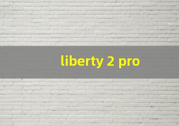 liberty 2 pro