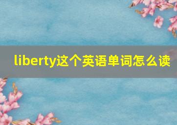 liberty这个英语单词怎么读(