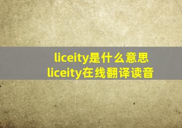 liceity是什么意思liceity在线翻译读音
