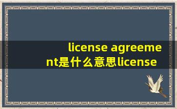 license agreement是什么意思license agreement的翻译...