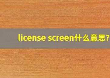 license screen什么意思?