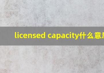 licensed capacity什么意思